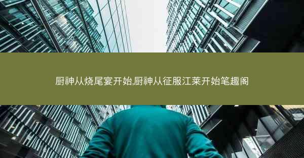 厨神从烧尾宴开始,厨神从征服江莱开始笔趣阁