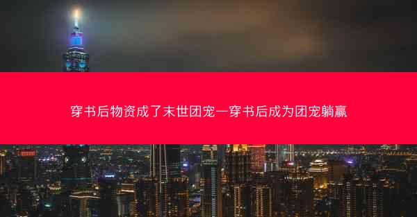 穿书后物资成了末世团宠—穿书后成为团宠躺赢