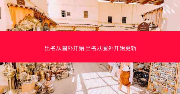 出名从圈外开始,出名从圈外开始更新