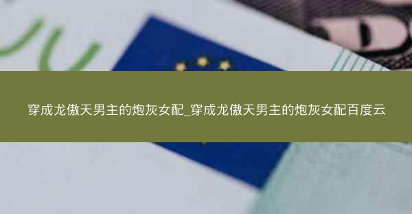 穿成龙傲天男主的炮灰女配_穿成龙傲天男主的炮灰女配百度云 穿成龙傲天男主的炮灰女配_穿成龙傲天男主的炮灰女配百度云