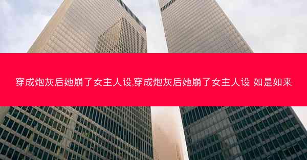 穿成炮灰后她崩了女主人设,穿成炮灰后她崩了女主人设 如是如来