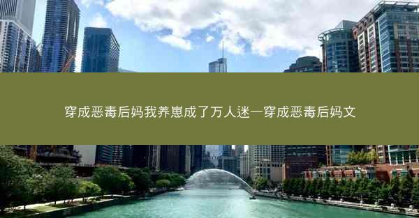 穿成恶毒后妈我养崽成了万人迷—穿成恶毒后妈文