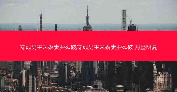 穿成男主未婚妻肿么破,穿成男主未婚妻肿么破 月坠明夏