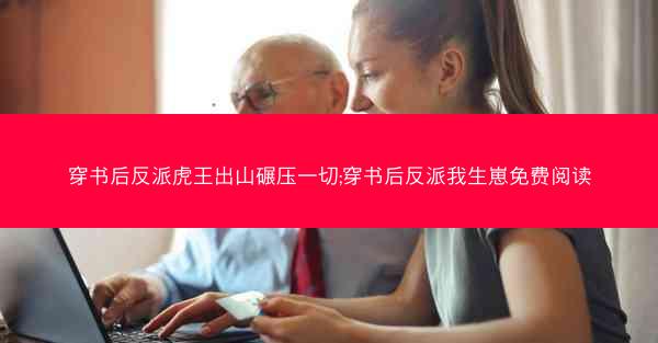 穿书后反派虎王出山碾压一切;穿书后反派我生崽免费阅读