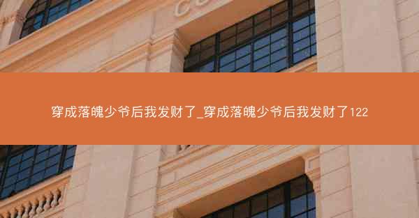 穿成落魄少爷后我发财了_穿成落魄少爷后我发财了122 穿成落魄少爷后我发财了_穿成落魄少爷后我发财了122