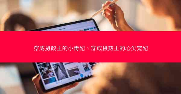 穿成摄政王的小毒妃、穿成摄政王的心尖宠妃