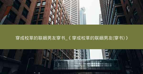穿成校草的联姻男友穿书_《穿成校草的联姻男友(穿书)》