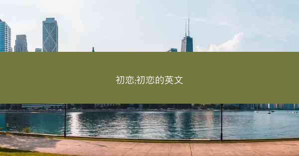 初恋;初恋的英文 初恋;初恋的英文
