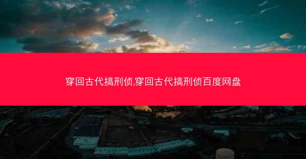 穿回古代搞刑侦,穿回古代搞刑侦百度网盘