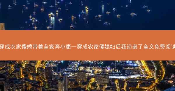 穿成农家傻媳带着全家奔小康—穿成农家傻媳妇后我逆袭了全文免费阅读