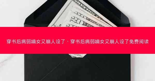 穿书后病弱嫡女又崩人设了、穿书后病弱嫡女又崩人设了免费阅读