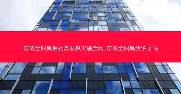 穿成全网黑后她靠发疯火爆全网_穿成全网黑我怕了吗