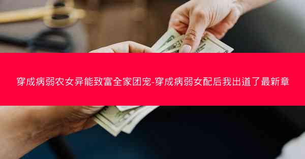 穿成病弱农女异能致富全家团宠-穿成病弱女配后我出道了最新章