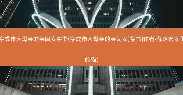 穿成伟大母亲的亲闺女穿书(穿成伟大母亲的亲闺女[穿书]作者-薛定谔家里的猫)