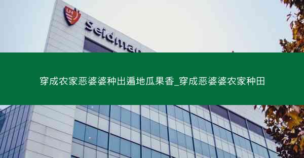 穿成农家恶婆婆种出遍地瓜果香_穿成恶婆婆农家种田