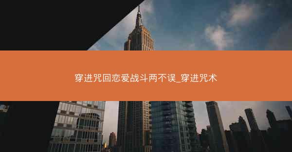 穿进咒回恋爱战斗两不误_穿进咒术 穿进咒回恋爱战斗两不误_穿进咒术