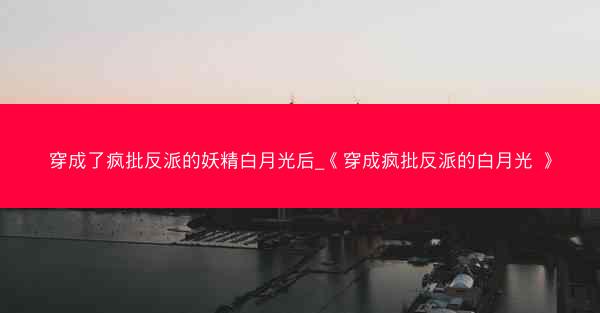 穿成了疯批反派的妖精白月光后_《穿成疯批反派的白月光 》