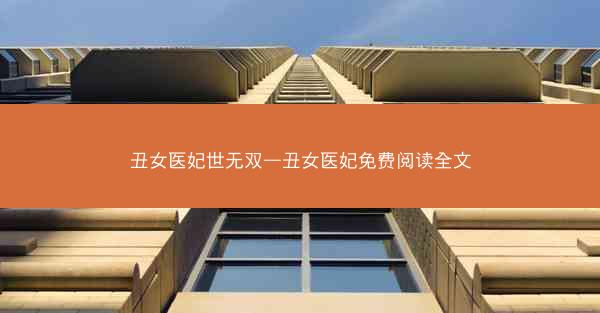 丑女医妃世无双—丑女医妃免费阅读全文 丑女医妃世无双—丑女医妃免费阅读全文
