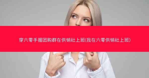 穿六零手握团购群在供销社上班(我在六零供销社上班)