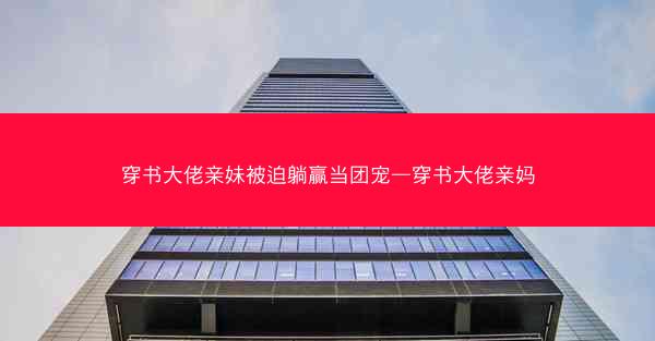 穿书大佬亲妹被迫躺赢当团宠—穿书大佬亲妈