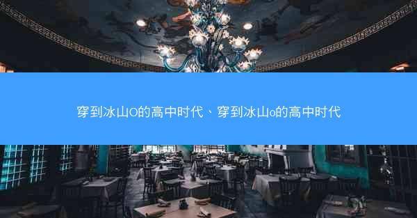 穿到冰山O的高中时代、穿到冰山o的高中时代