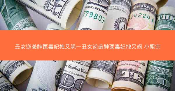 丑女逆袭神医毒妃拽又飒—丑女逆袭神医毒妃拽又飒 小祖宗
