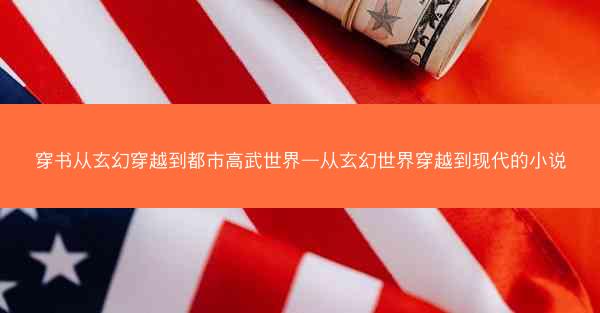 穿书从玄幻穿越到都市高武世界—从玄幻世界穿越到现代的小说