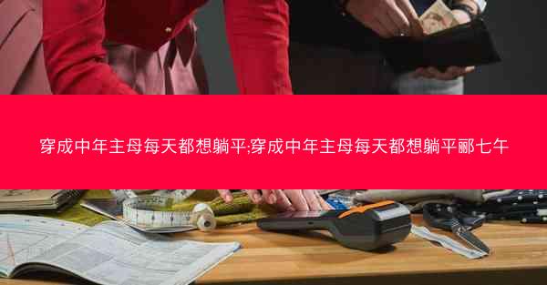穿成中年主母每天都想躺平;穿成中年主母每天都想躺平郦七午