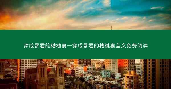 穿成暴君的糟糠妻—穿成暴君的糟糠妻全文免费阅读