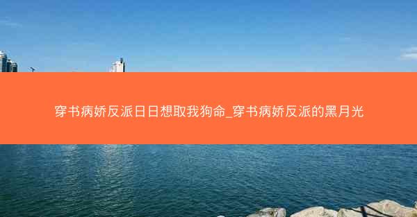 穿书病娇反派日日想取我狗命_穿书病娇反派的黑月光
