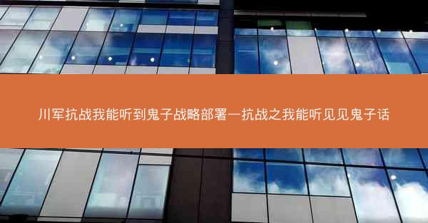 川军抗战我能听到鬼子战略部署—抗战之我能听见见鬼子话