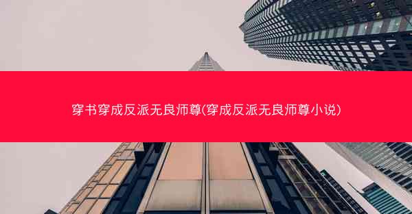 穿书穿成反派无良师尊(穿成反派无良师尊小说)