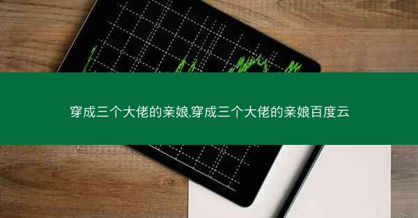 穿成三个大佬的亲娘,穿成三个大佬的亲娘百度云 穿成三个大佬的亲娘,穿成三个大佬的亲娘百度云