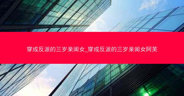穿成反派的三岁亲闺女_穿成反派的三岁亲闺女阿芙