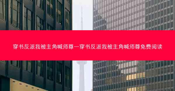 穿书反派我被主角喊师尊—穿书反派我被主角喊师尊免费阅读