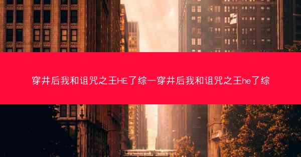 穿井后我和诅咒之王HE了综—穿井后我和诅咒之王he了综