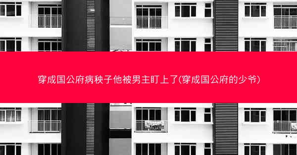 穿成国公府病秧子他被男主盯上了(穿成国公府的少爷)