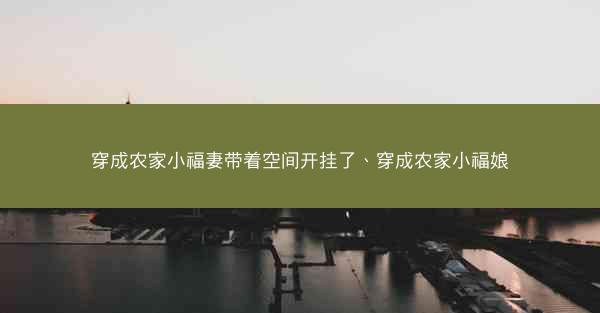 穿成农家小福妻带着空间开挂了、穿成农家小福娘 穿成农家小福妻带着空间开挂了、穿成农家小福娘