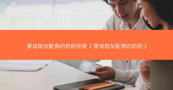 穿成炮灰配角的奶奶快穿,《穿成炮灰配角的奶奶》