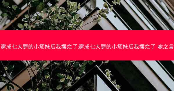 穿成七大罪的小师妹后我摆烂了;穿成七大罪的小师妹后我摆烂了 喻之言