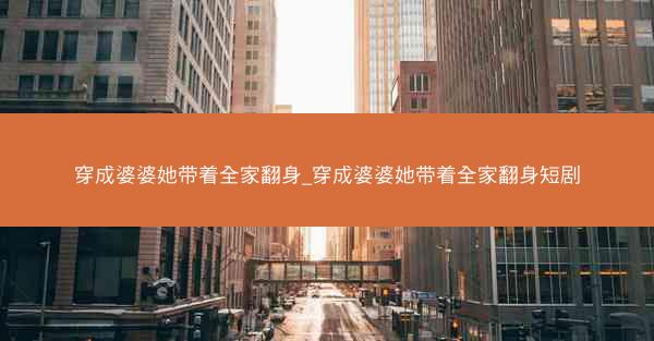 穿成婆婆她带着全家翻身_穿成婆婆她带着全家翻身短剧