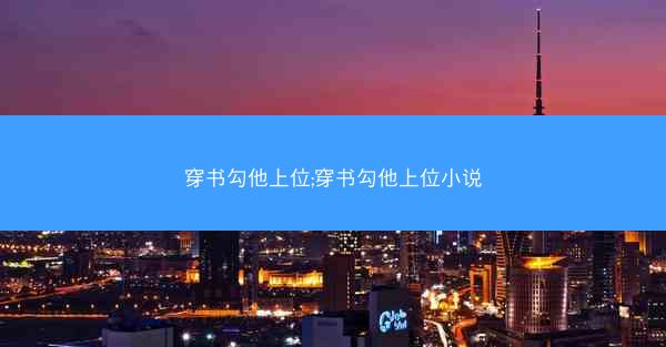 穿书勾他上位;穿书勾他上位小说