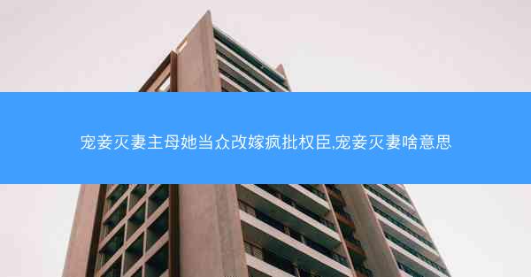宠妾灭妻主母她当众改嫁疯批权臣,宠妾灭妻啥意思