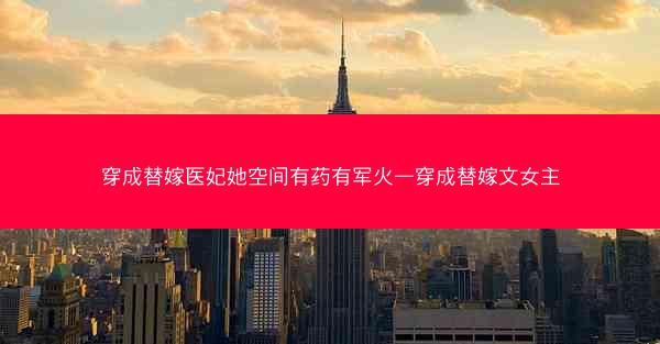 穿成替嫁医妃她空间有药有军火—穿成替嫁文女主