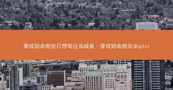 穿成短命炮灰只想苟住当咸鱼、穿成短命炮灰女gltxt