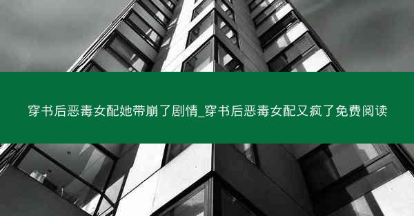 穿书后恶毒女配她带崩了剧情_穿书后恶毒女配又疯了免费阅读