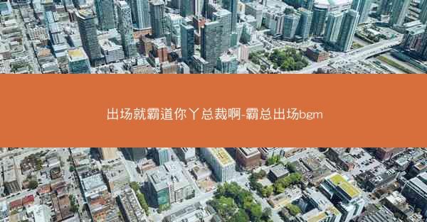 出场就霸道你丫总裁啊-霸总出场bgm