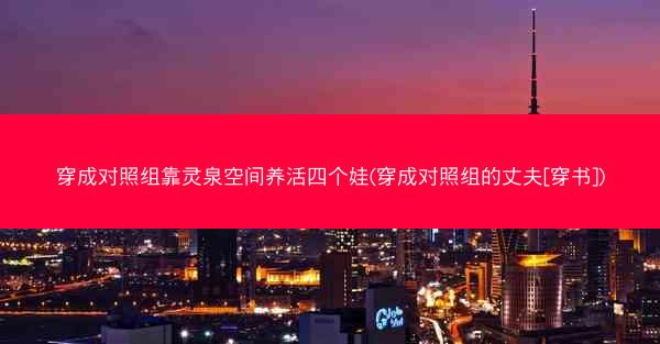 穿成对照组靠灵泉空间养活四个娃(穿成对照组的丈夫[穿书])