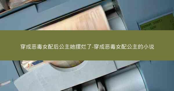 穿成恶毒女配后公主她摆烂了-穿成恶毒女配公主的小说