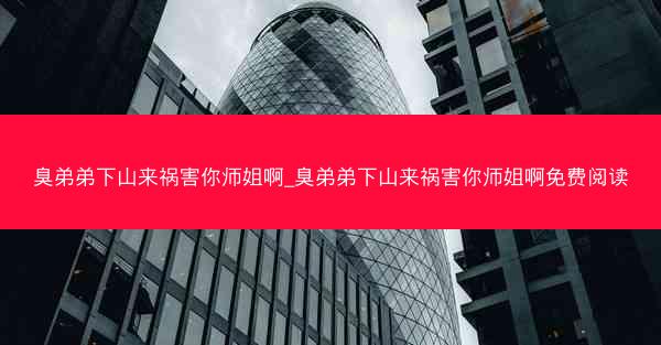臭弟弟下山来祸害你师姐啊_臭弟弟下山来祸害你师姐啊免费阅读